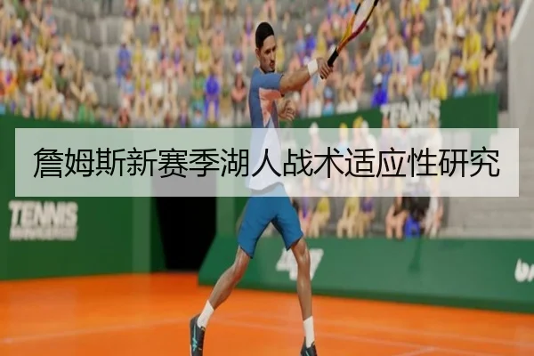 詹姆斯新赛季湖人战术适应性研究